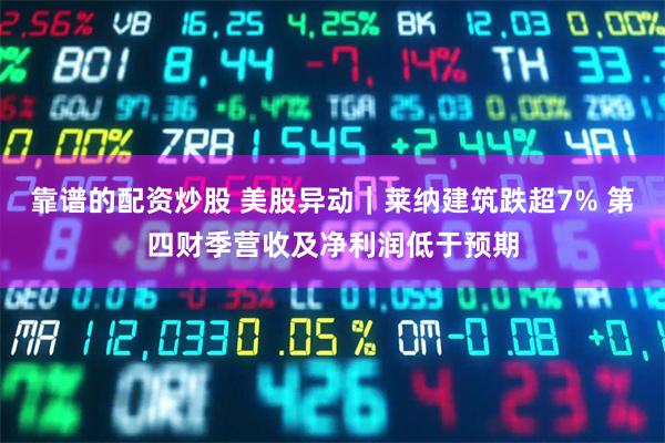 靠谱的配资炒股 美股异动｜莱纳建筑跌超7% 第四财季营收及净利润低于预期