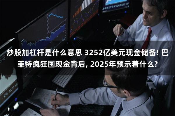 炒股加杠杆是什么意思 3252亿美元现金储备! 巴菲特疯狂囤