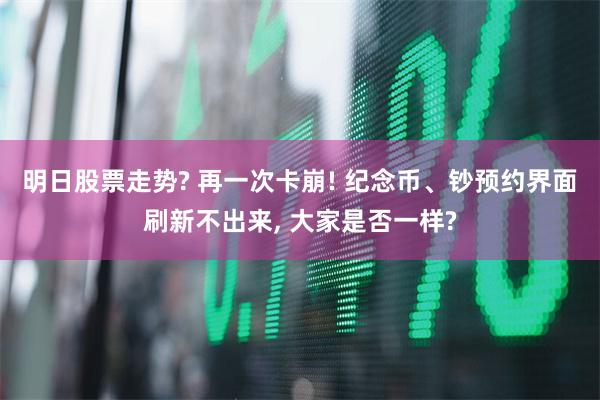 明日股票走势? 再一次卡崩! 纪念币、钞预约界面刷新不出来,