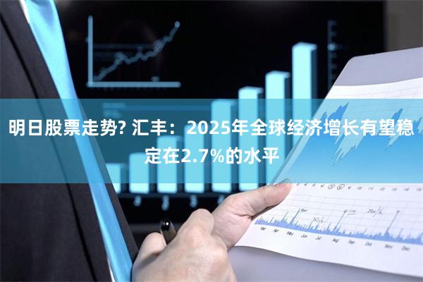 明日股票走势? 汇丰：2025年全球经济增长有望稳定在2.7
